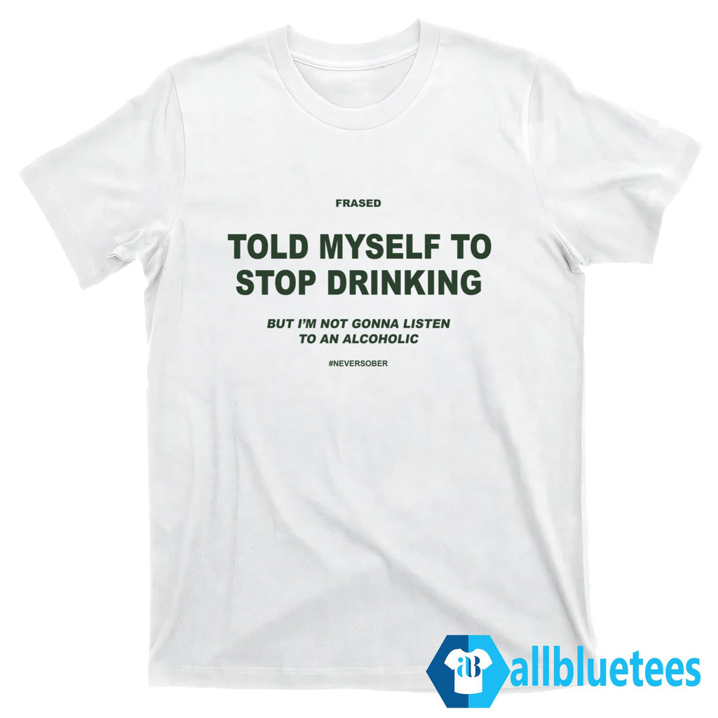 Told My Self To Stop Drinking But I’m Not Gonna Listen To Alcoholic Shirt