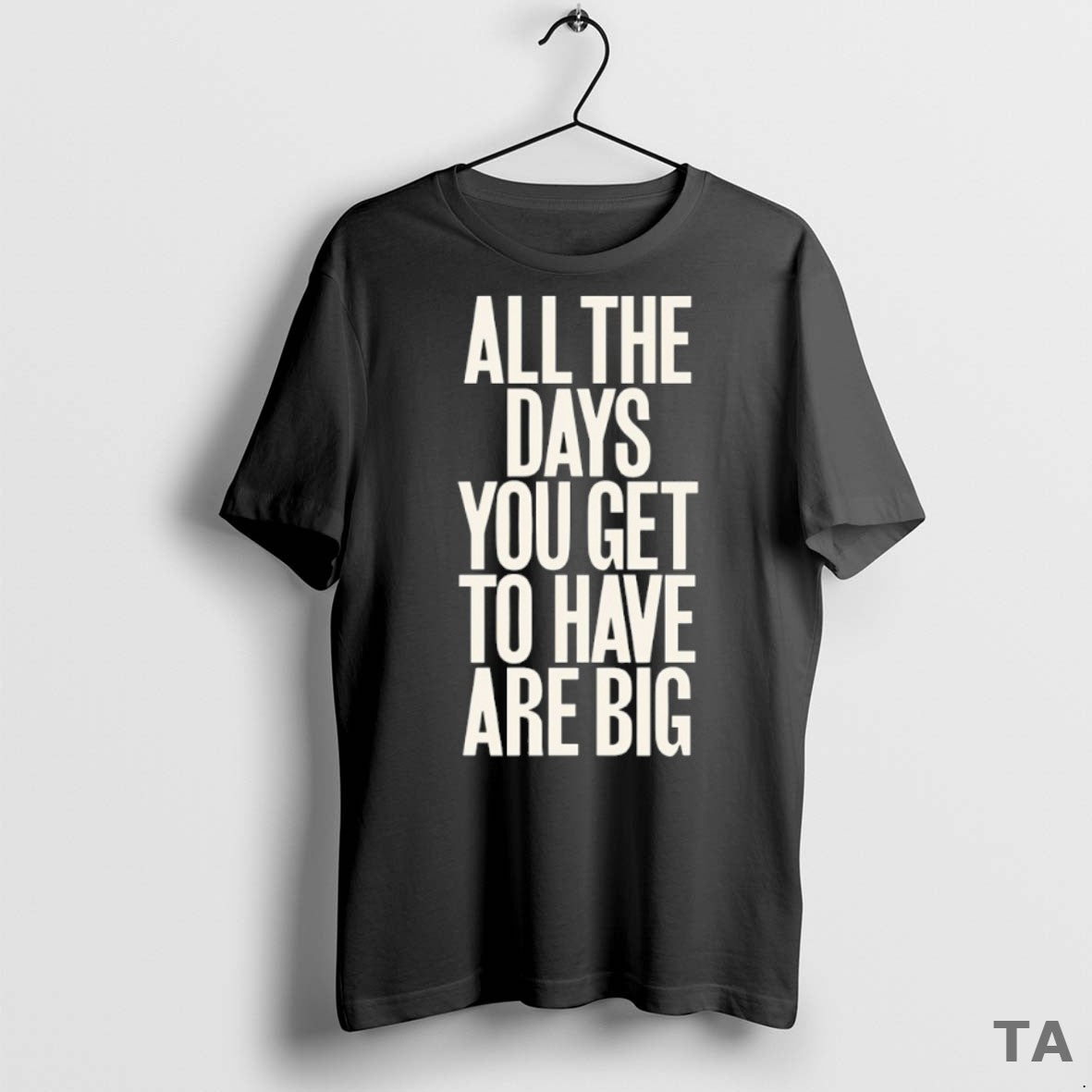 Top All The Days You Get To Have Are Big T Shirt Sweater