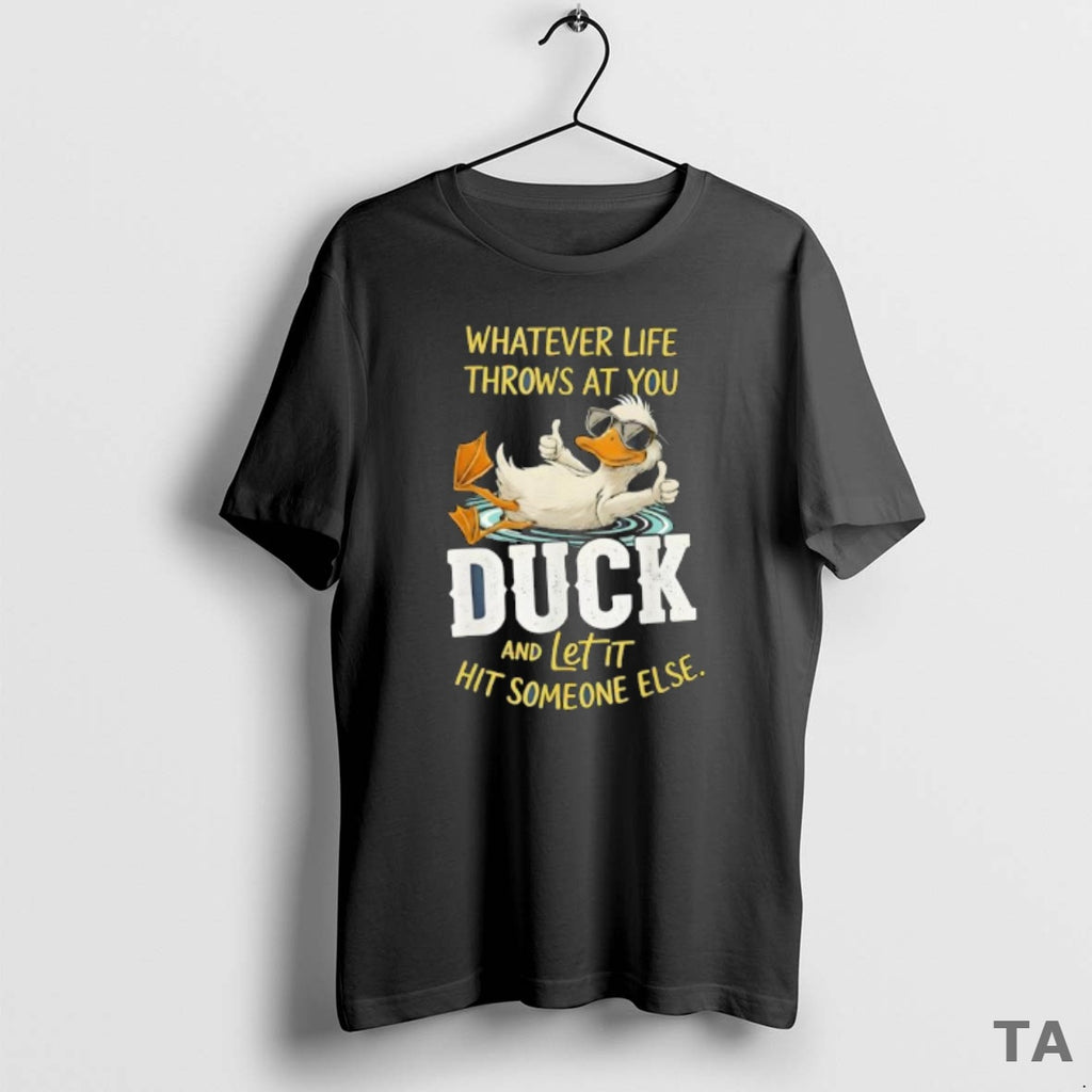 Top Duck Whatever Life Throws At You Duck And Letit Hit Someone Else