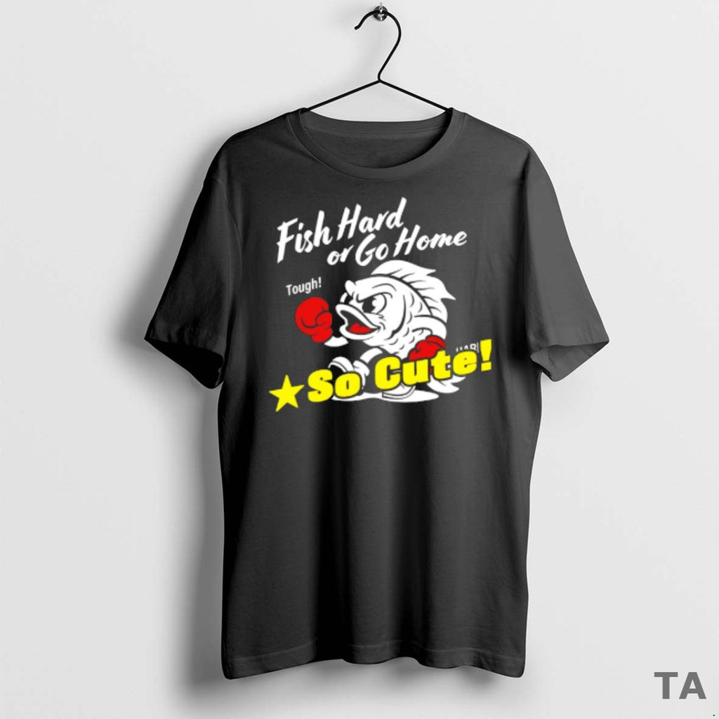 Top Fish Hard Or Go Home Tough So Cute T Shirt Sweater