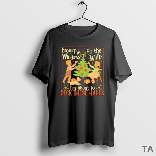 Top From The Windows To The Walls Im About To Deck These Halls Tee