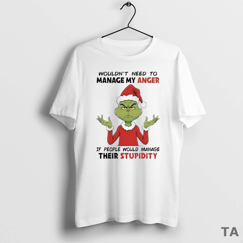 Top Grinch Wouldnt Need To Manage My Anger If People Would Manage Their Stupidity Christmas