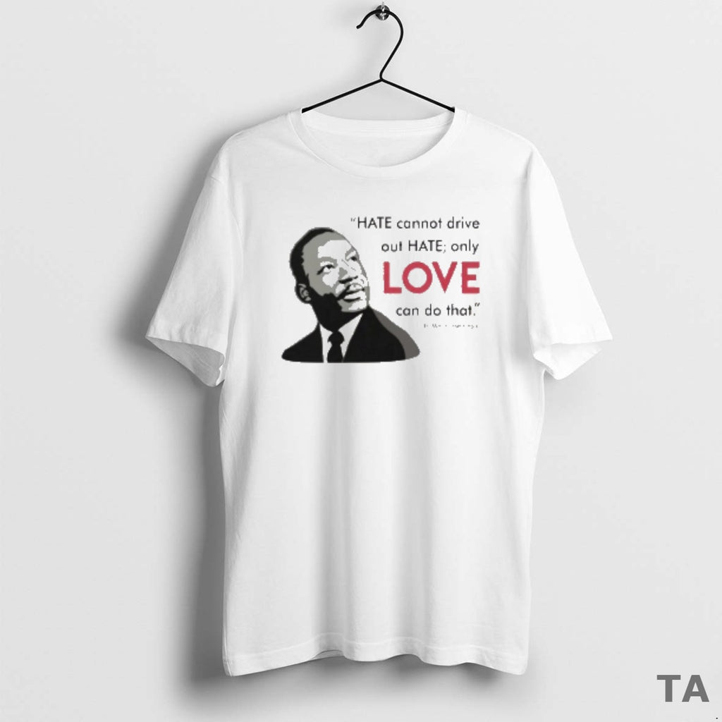 Top Hate Cannot Drive Out Hate Only Love Can Do That T Shirt Sweater