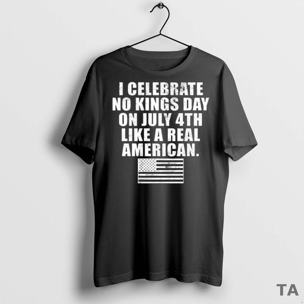 Top I Celebrate Real No Kings Day On July 4th Like A Real American Usa