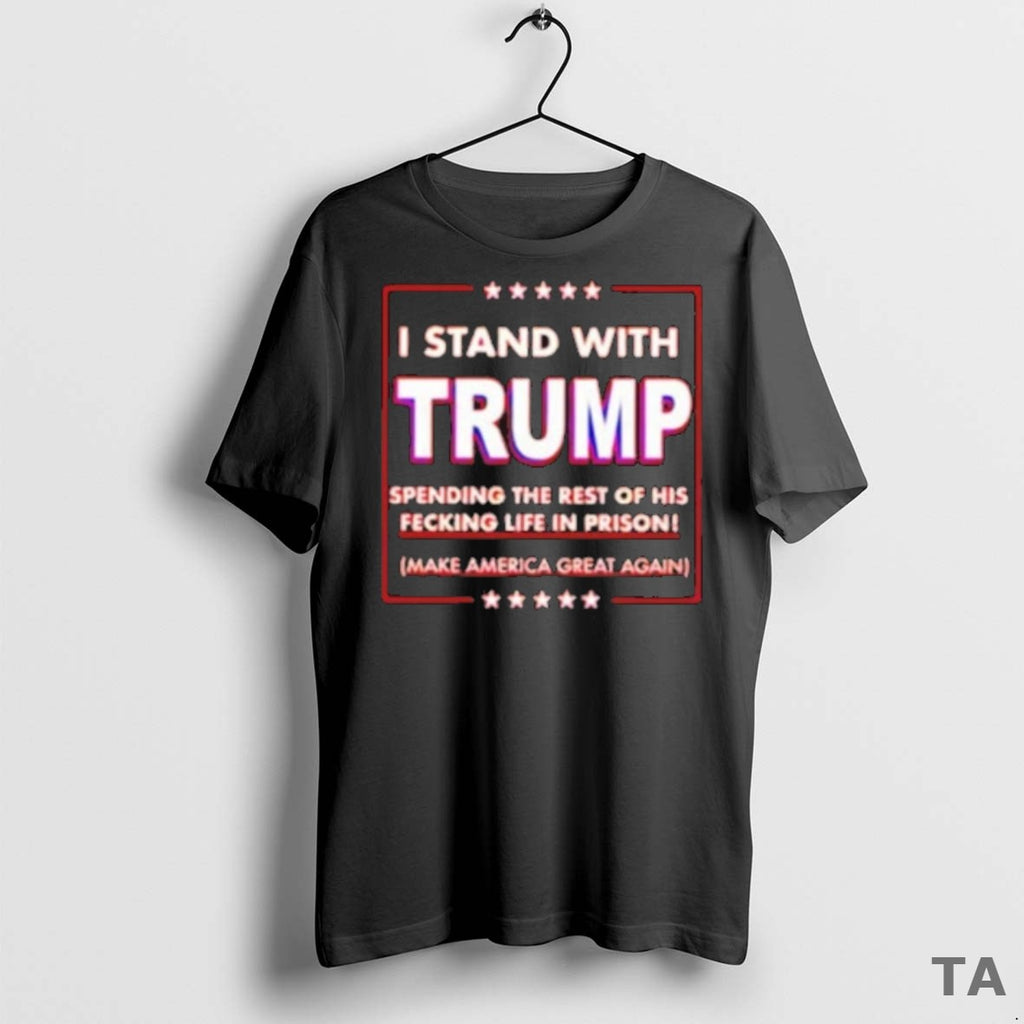 Top I Stand With Trump Spending The Rest Of His Fecking Life In Prison Make