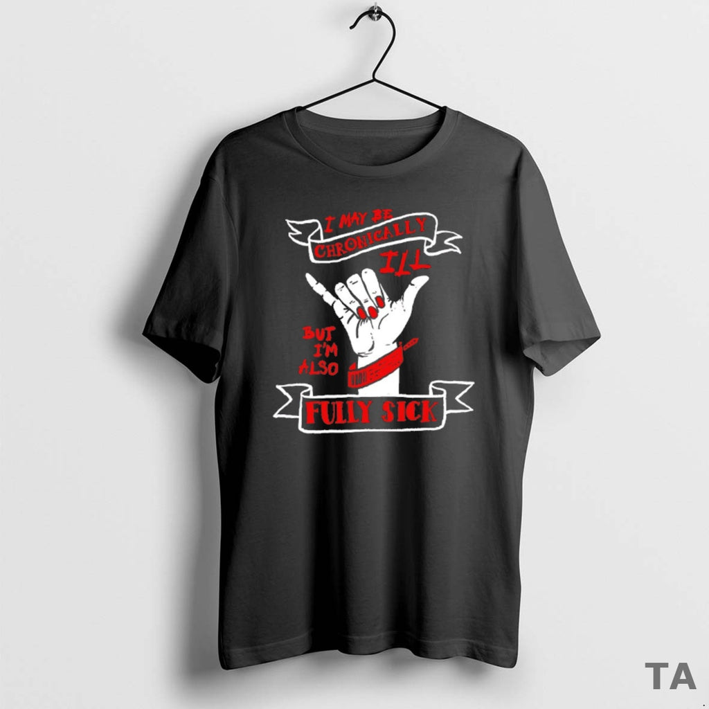 Top I May Be Chronically Ill But Im Also Fully Sick T Shirt Sweater
