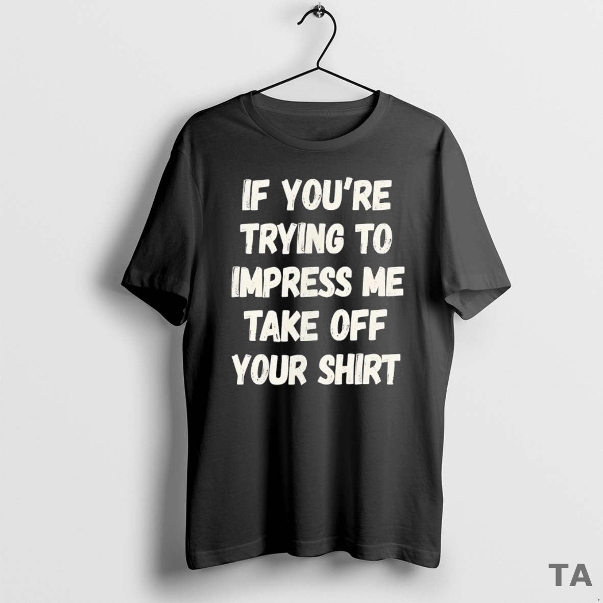 Top If Youre Trying To Impress Me Take Off Your T Shirt Sweater