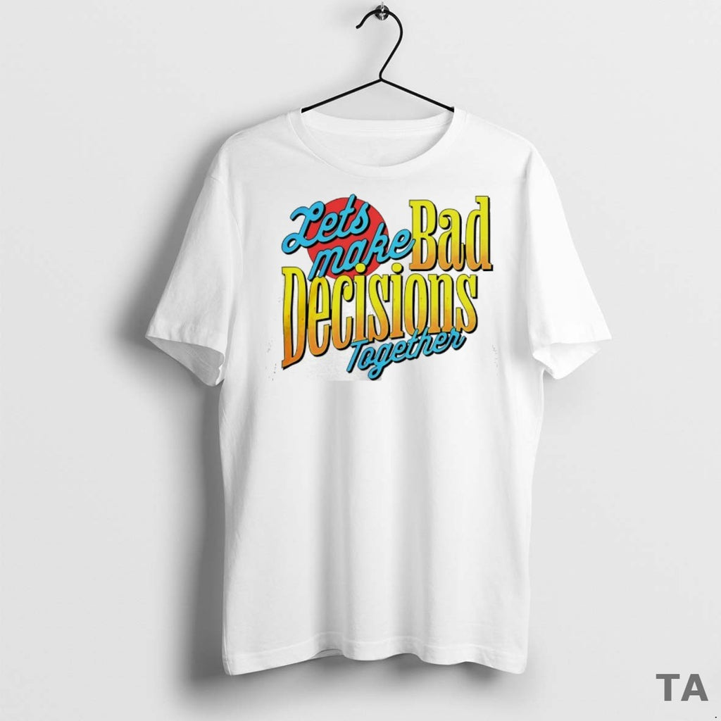 Top Lets Make Bad Decisions Together T Shirt Sweater