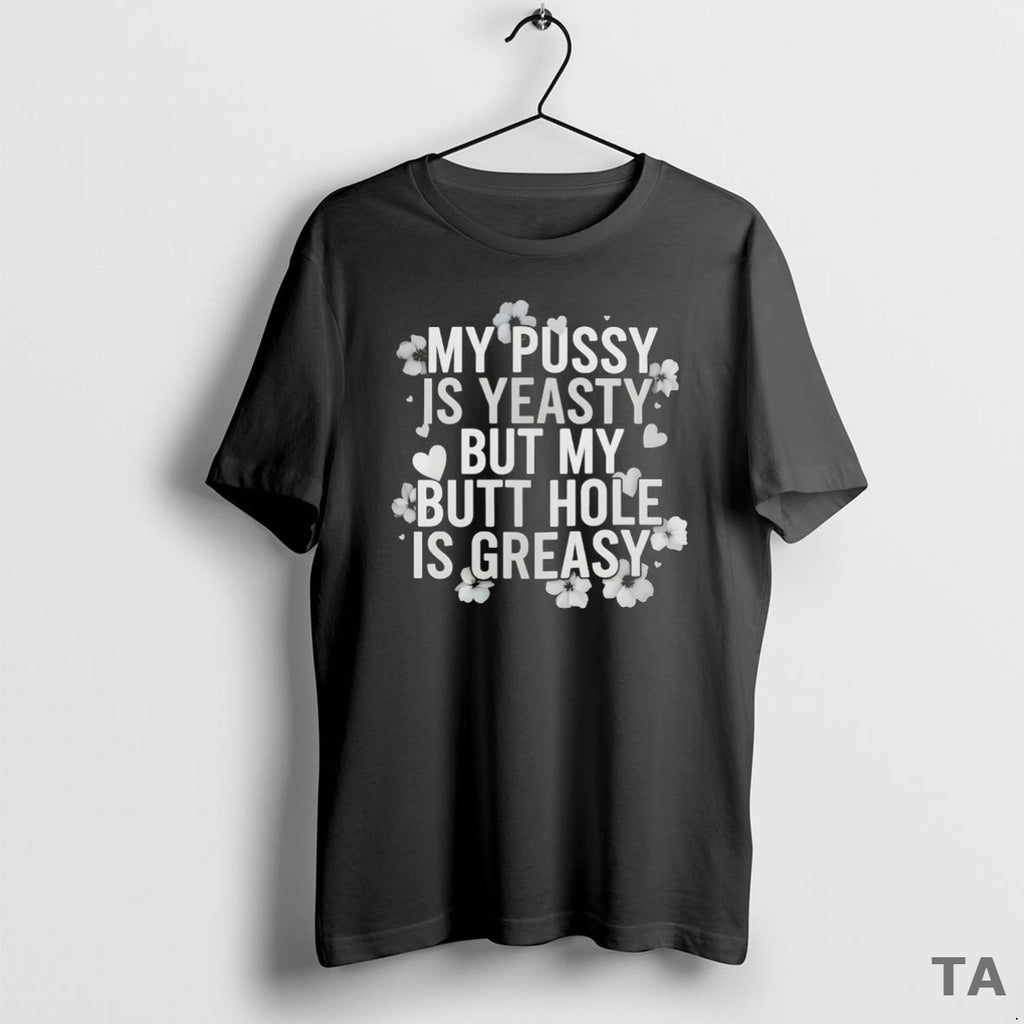 Top My Pussy Is Yeasty But My Butt Hole Is Greasy T Shirt Sweater