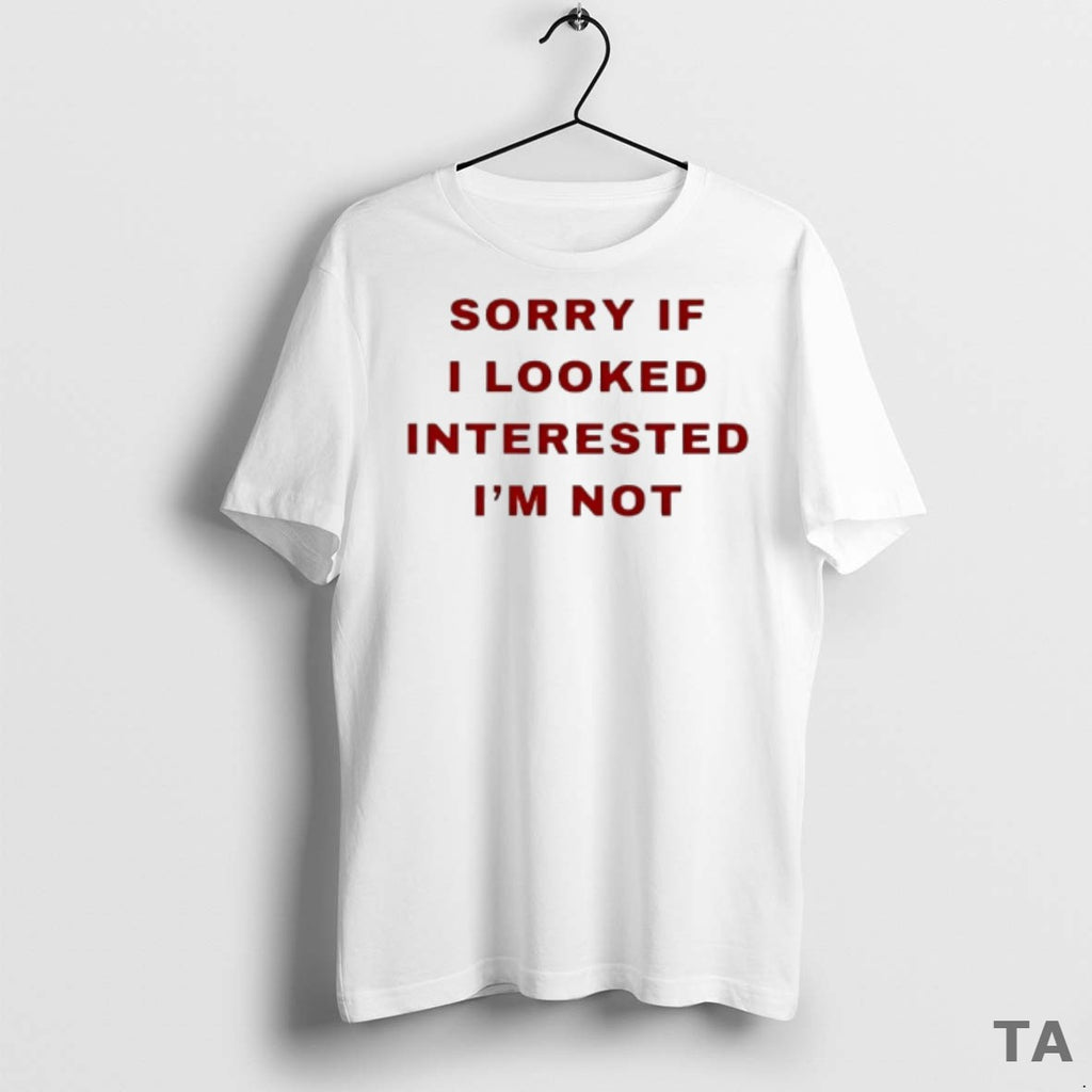 Top Sorry If I Looked Interested Im Not T Shirt Sweater