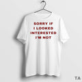 Top Sorry If I Looked Interested Im Not T Shirt Sweater