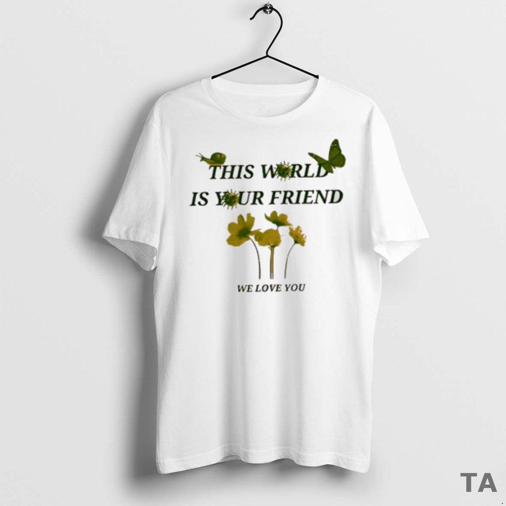 Top This World Is Your Friend We Love You T Shirt Sweater