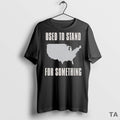 Top Used To Stand For Something T Shirt Sweater