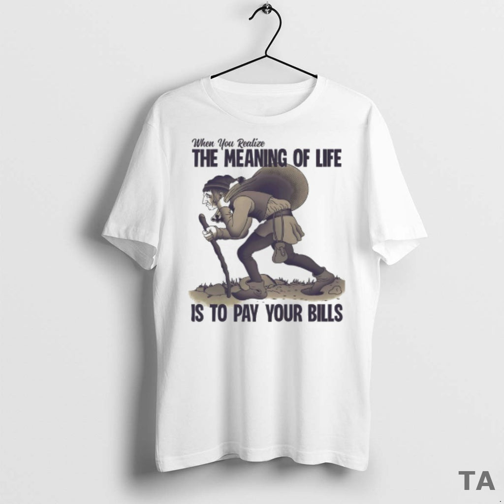 Top When You Realize The Meaning Of Life Is To Pay Your Bills
