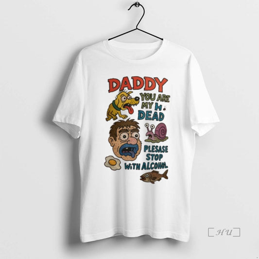Trending Daddy You Are My H Dead Plesase Stop With Alcohol T Shirt Sweater