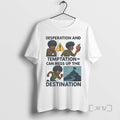 Trending Desperation And Temptation Can Mess Up The Destination Tee Shirts Sweater