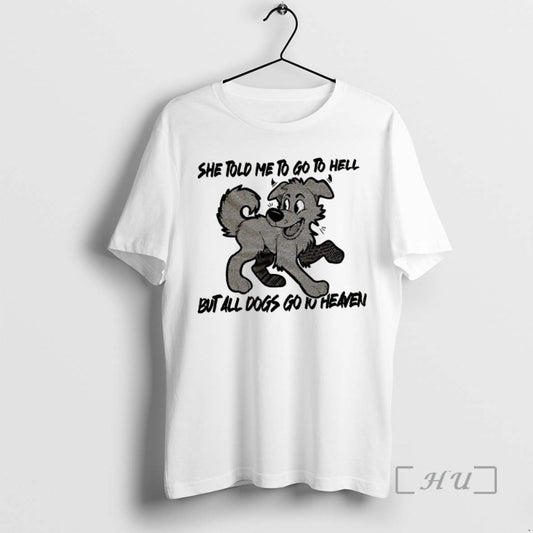 Trending Dog She Told Me To Go To Hell But All Dogs Go To Heaven
