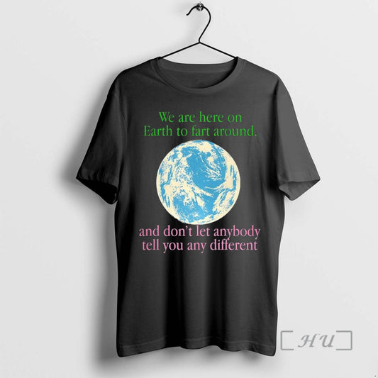 Trending Earth We Are Here To Fart Around And Dont Let Anyone Tell You Differently