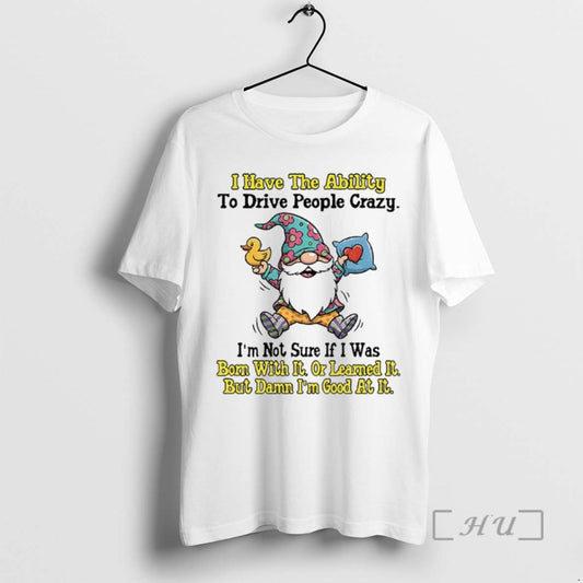 Trending Gnome I Have The Ability To Drive People Crazy Im Not Sure If