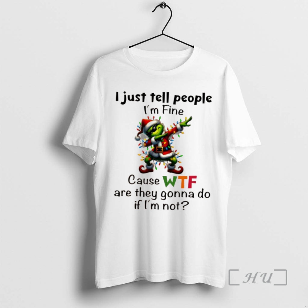 Trending Grinch Christmas I Just Tell People Im Fine Cause Wf Are They Gonna Do