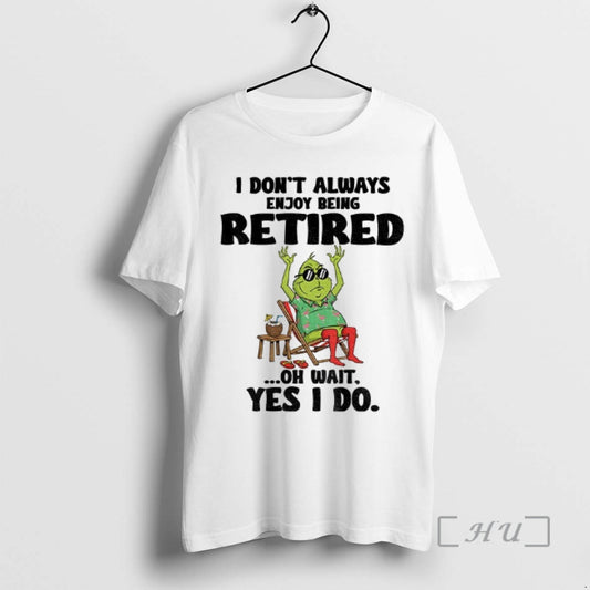 Trending Grinch I Dont Always Enjoy Being Retired Oh Wait Yes I Do Christmas Premium