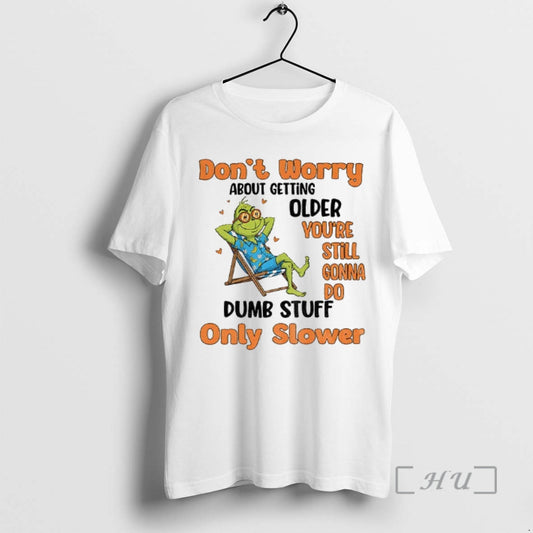 Trending Grinch Dont Worry About Getting Older Youre Still Gonna Do Dumb Stuff Only Slower