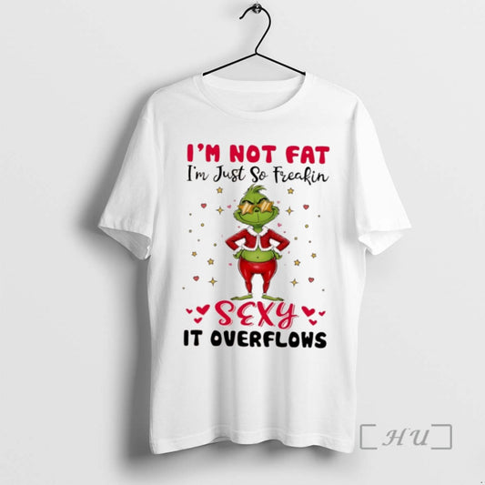 Trending Grinch Im Not Fat Im Just So Freakin Sexy It Overflows T Shirts Sweater