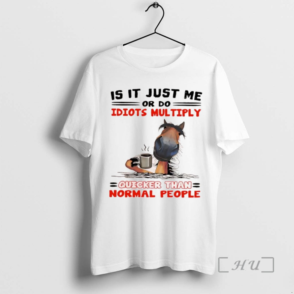 Trending Horse Is It Just Me Or Do Idiots Multiply Quicker Than Normal People Tee