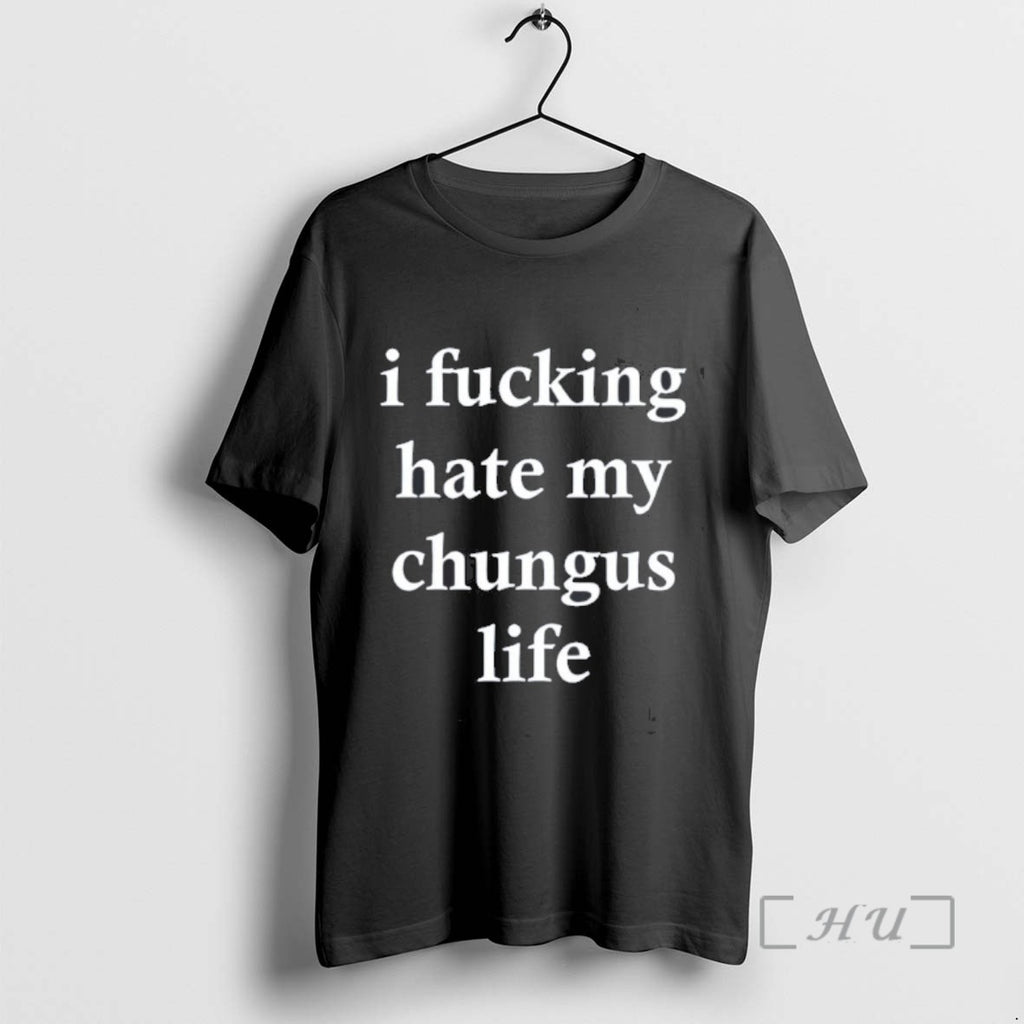 Trending I Fucking Hate My Chungus Life Tee Shirts Sweater