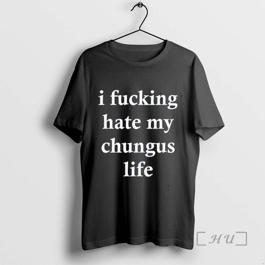 Trending I Fucking Hate My Chungus Life Tee Shirts Sweater