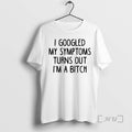 Trending I Googled My Symptoms Turns Out Im A Bitch Premium T Shirt Sweater