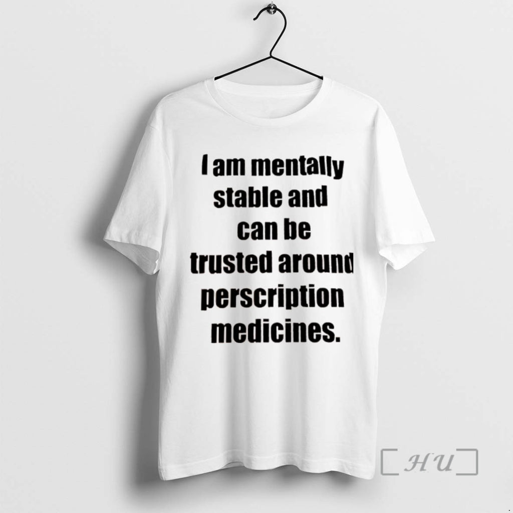 Trending I Am Mentally Stable And Can Be Trusted Around Perscription Medicines Tee Shirts Sweater