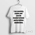 Trending I Am Mentally Stable And Can Be Trusted Around Perscription Medicines Tee Shirts Sweater