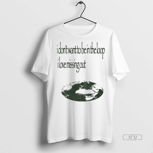 Trending I Dont Want To Be In The Loop I Love Missing Out Graphic Tee