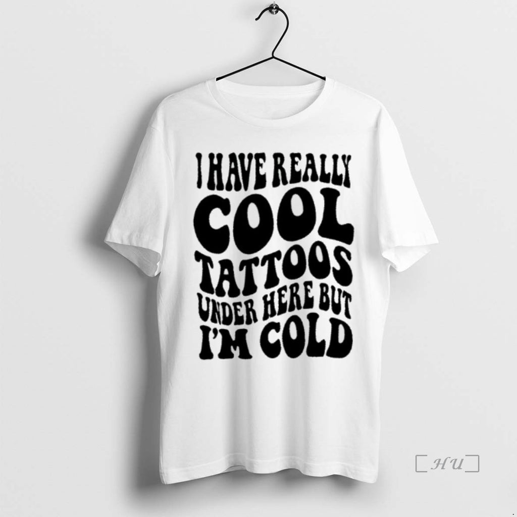 Trending I Have Really Cool Tattoos Under Here But Im Cold T Shirt Sweater
