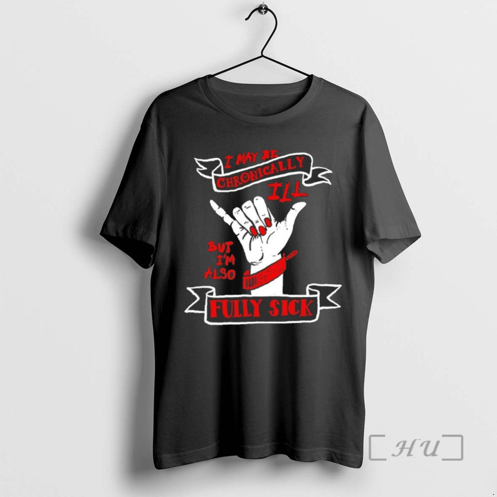 Trending I May Be Chronically Ill But Im Also Fully Sick Tee Shirts Sweater
