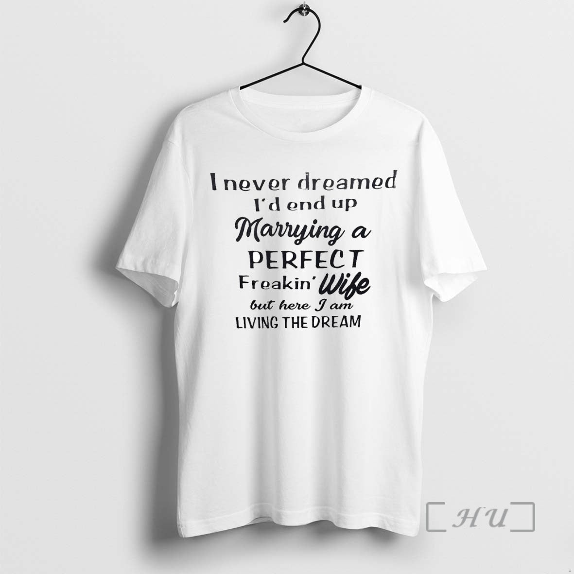 Trending I Never Dreamed Id End Up Marrying A Perfect Freakin Wife Tee Shirt Sweater