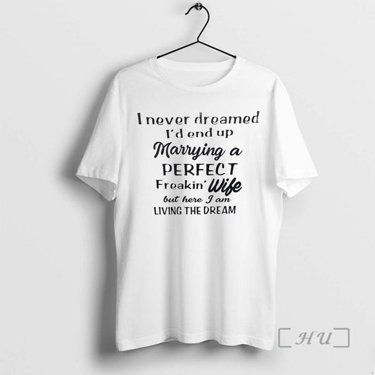 Trending I Never Dreamed Id End Up Marrying A Perfect Freakin Wife Tee Shirt Sweater
