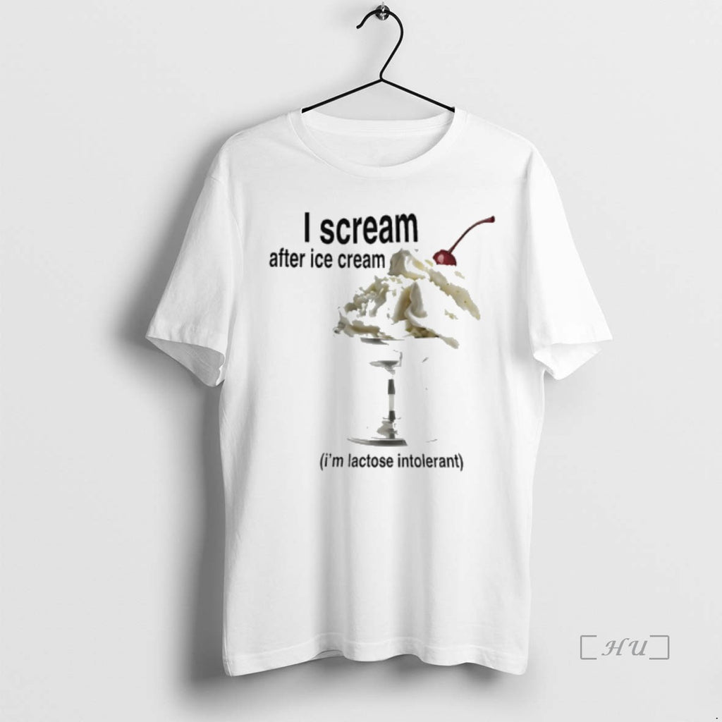 Trending I Scream After Ice Cream Im Lactose Intolerant T Shirt Sweater