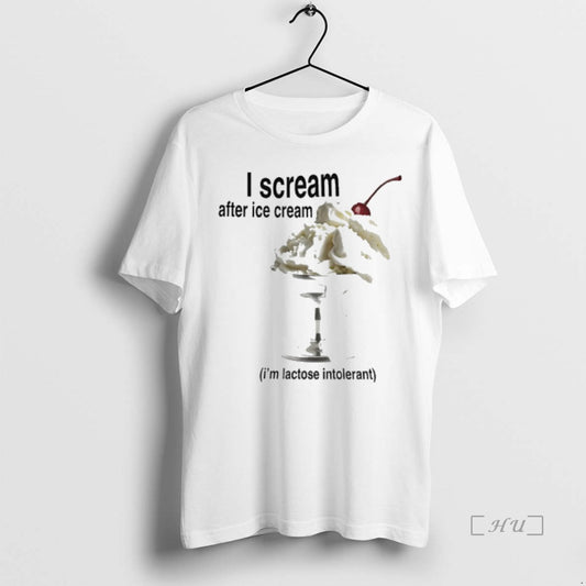 Trending I Scream After Ice Cream Im Lactose Intolerant T Shirt Sweater