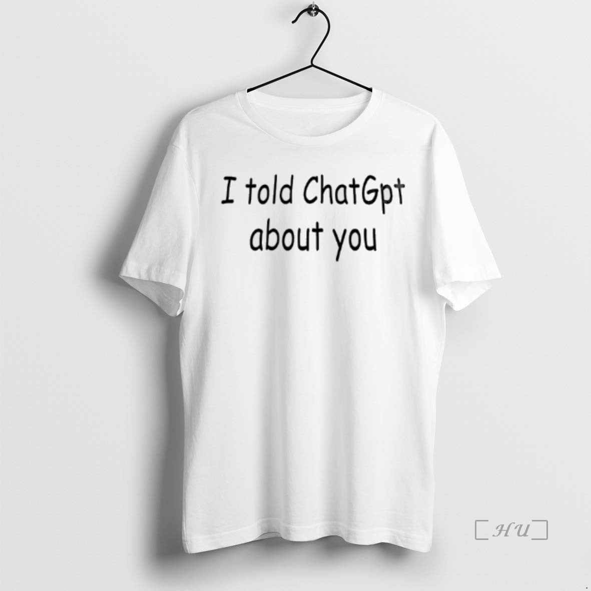 Trending I Told Chatgpt About You T Shirt Sweater