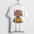 Trending I Want A Giiirthy Womern To Flattes Me T Shirt Sweater