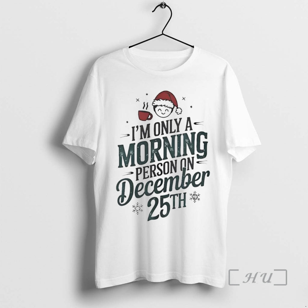 Trending Im Only A Morning Person On December 25th Christmas Premium T Shirt Sweater