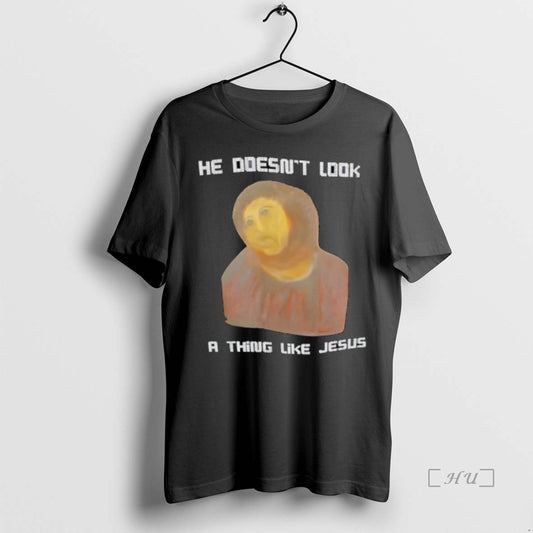 Trending Jesus He Doesnt Look A Thing Like Jesus T Shirt Sweater