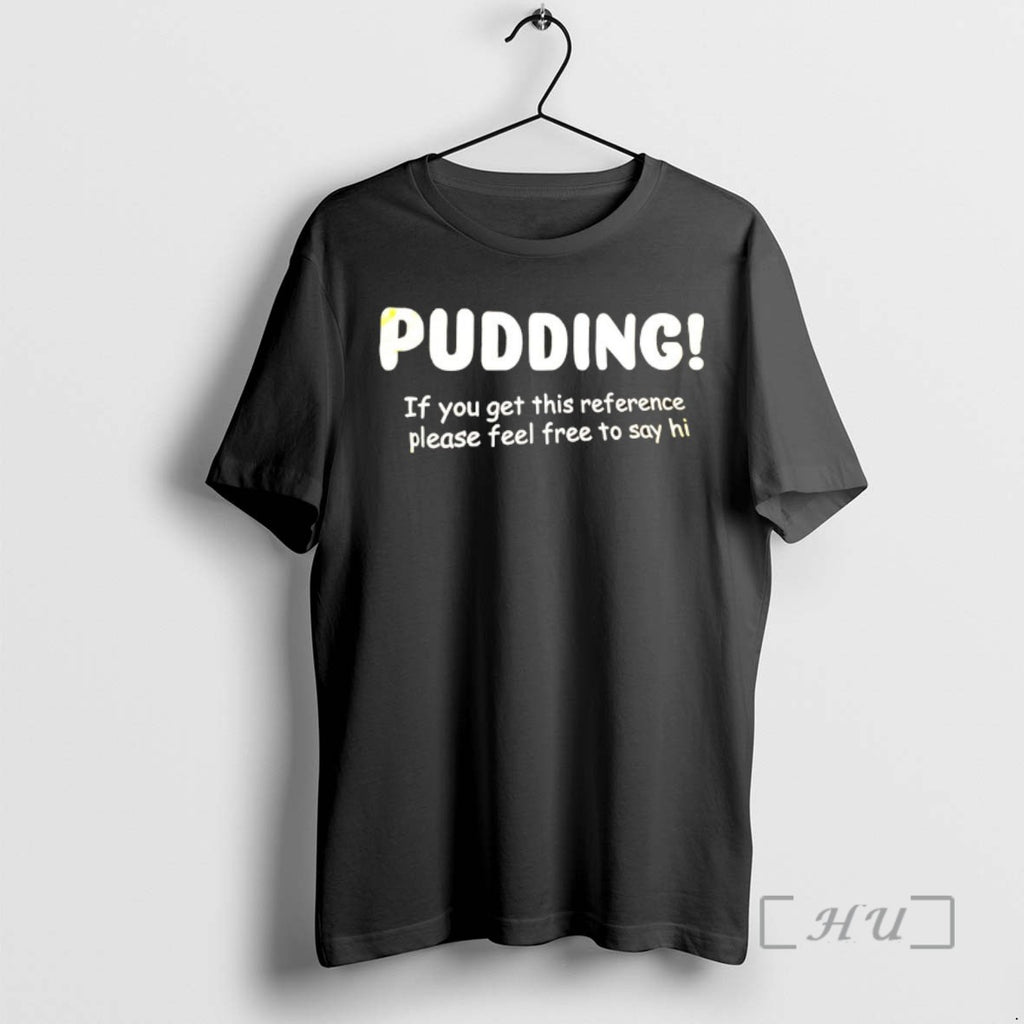 Trending Pudding If You Get This Reference Please Feel Free To Say Hi Tee Shirts