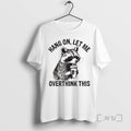 Trending Racoon Hang On Let Me Overthink This T Shirt Sweater