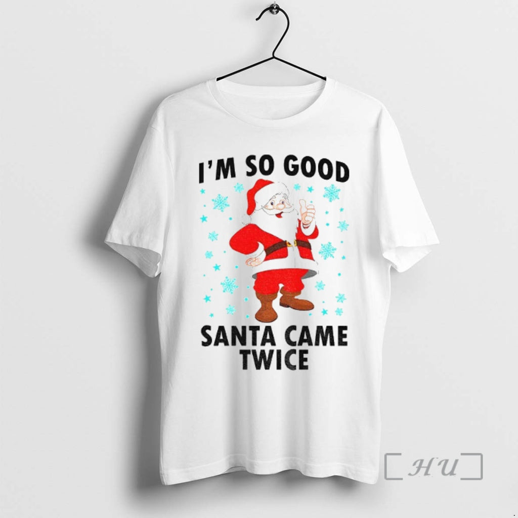 Trending Santa Claus Im So Good Santa Came Twice Merry Christmas 2025