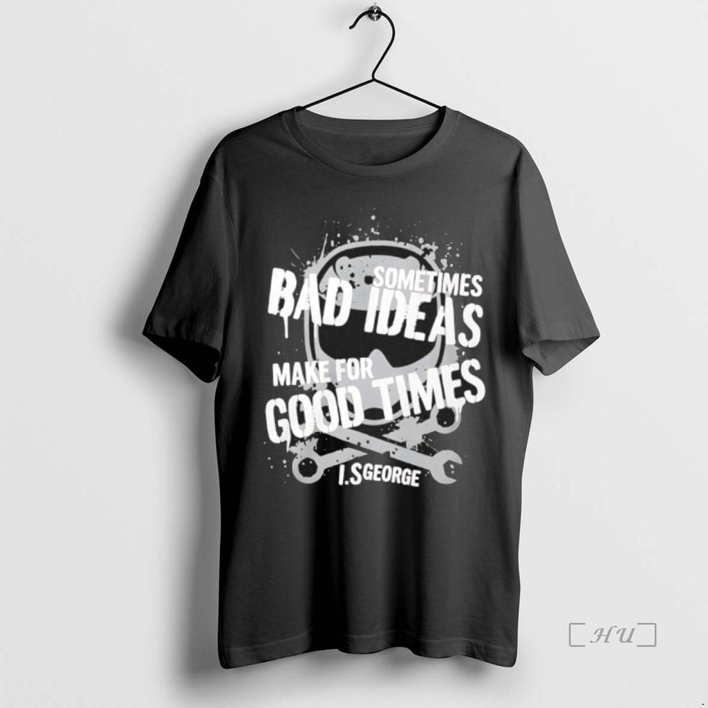 Trending Sometimes Bad Ideas Make For Good Times Ls George T Shirt Sweater
