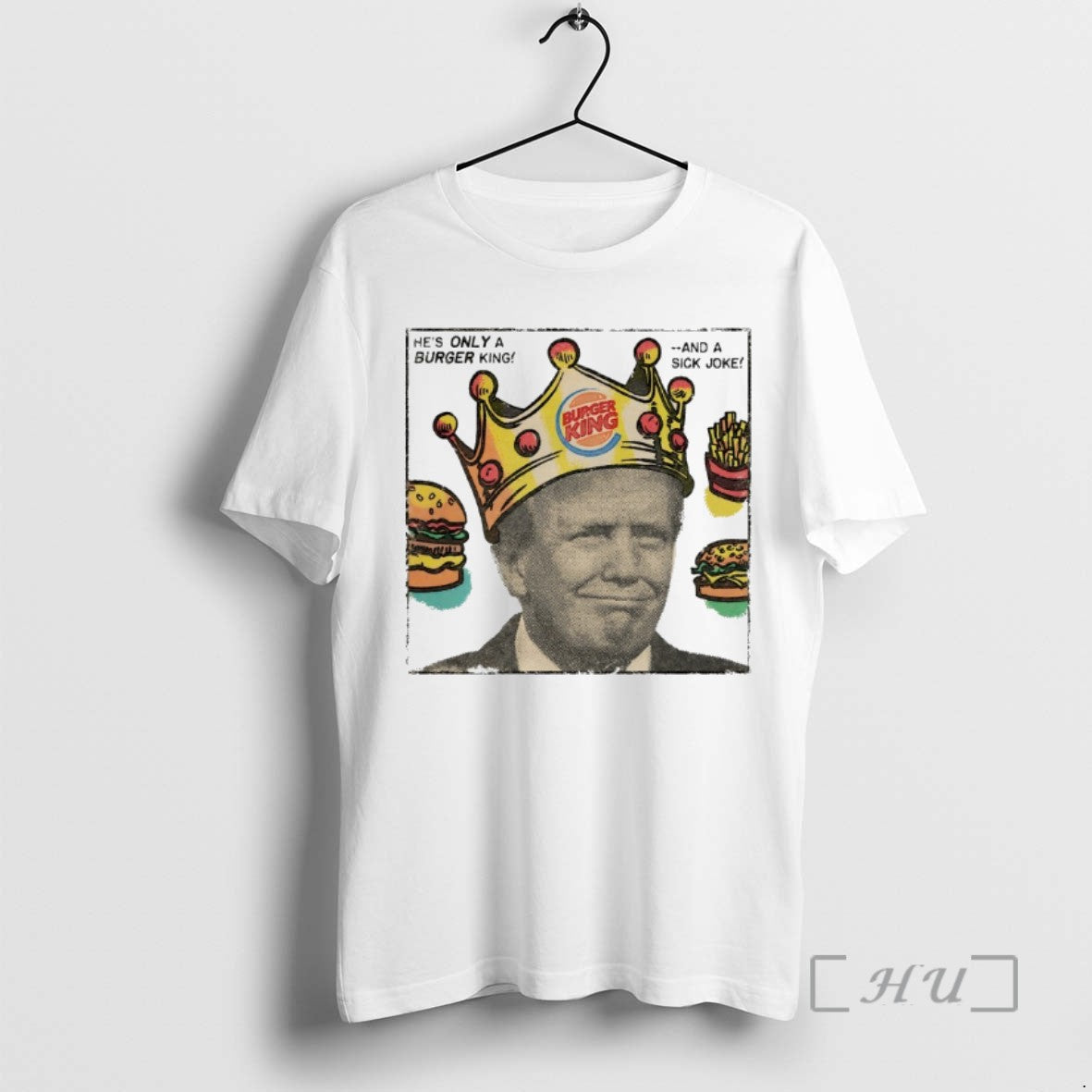 Trending Trump Burger King Hes Only Burger King And A Sick Joke T Shirts Sweater