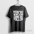 Trending Youre In My Zone Come And Follow Tee Shirts Sweater
